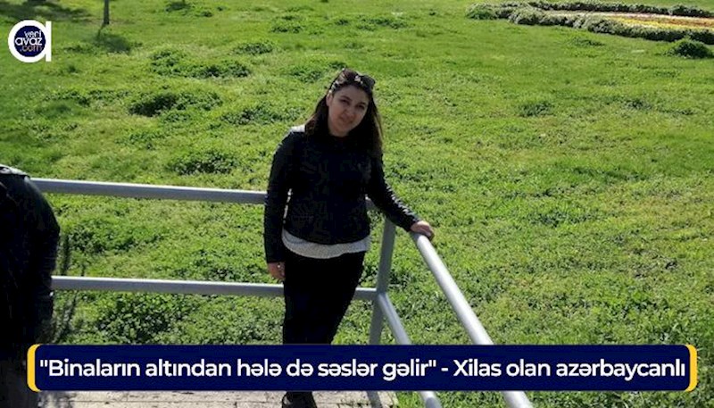 Xilas olan azərbaycanlı: "Binaların altından hələ də səslər gəlir" - Video